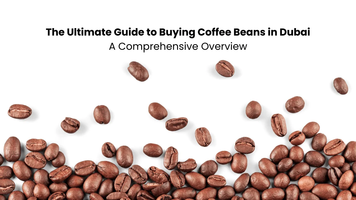 The Ultimate Guide to Buying Coffee Beans in Dubai: A Comprehensive Overview
